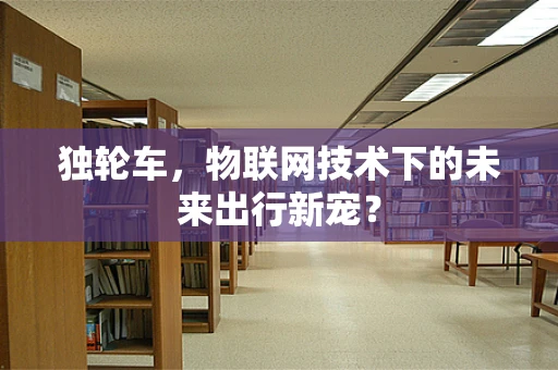 独轮车，物联网技术下的未来出行新宠？