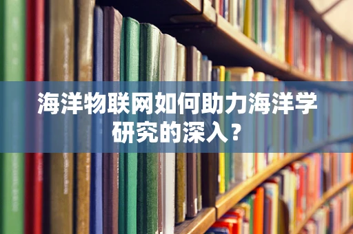 海洋物联网如何助力海洋学研究的深入？