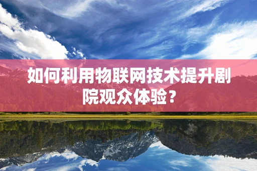 如何利用物联网技术提升剧院观众体验？