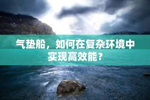 气垫船，如何在复杂环境中实现高效能？