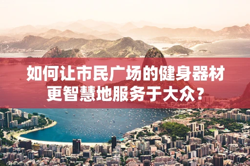 如何让市民广场的健身器材更智慧地服务于大众？