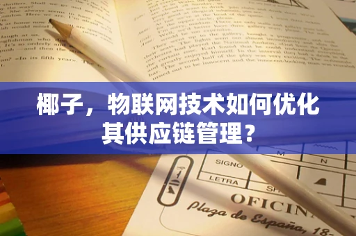 椰子，物联网技术如何优化其供应链管理？