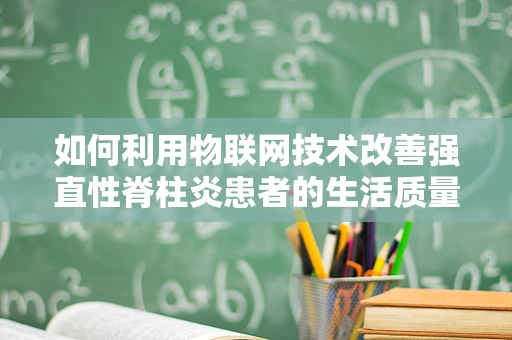 如何利用物联网技术改善强直性脊柱炎患者的生活质量？