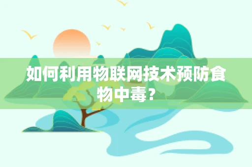 如何利用物联网技术预防食物中毒？