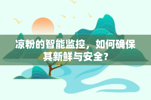 凉粉的智能监控，如何确保其新鲜与安全？