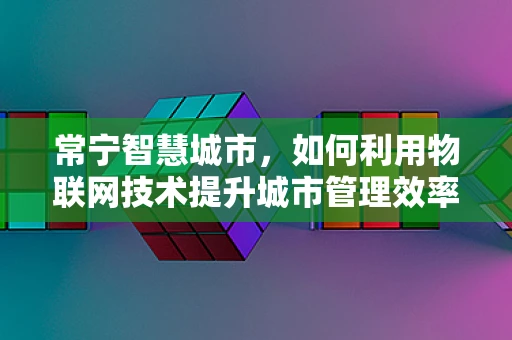 常宁智慧城市，如何利用物联网技术提升城市管理效率？