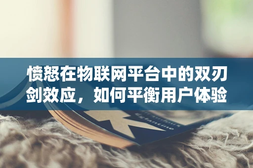 愤怒在物联网平台中的双刃剑效应，如何平衡用户体验与系统安全？