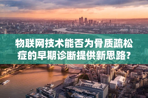 物联网技术能否为骨质疏松症的早期诊断提供新思路？