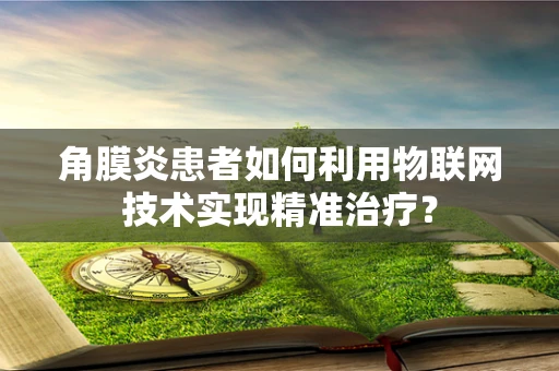 角膜炎患者如何利用物联网技术实现精准治疗？