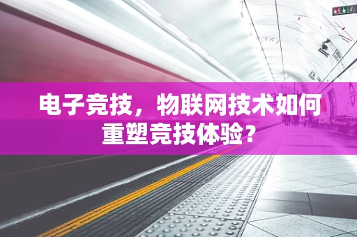 电子竞技，物联网技术如何重塑竞技体验？