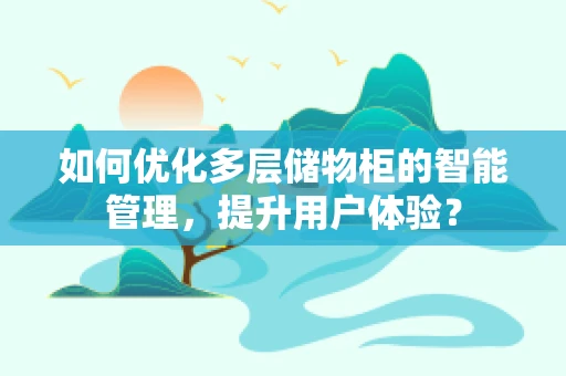 如何优化多层储物柜的智能管理，提升用户体验？