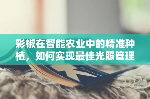 彩椒在智能农业中的精准种植，如何实现最佳光照管理？