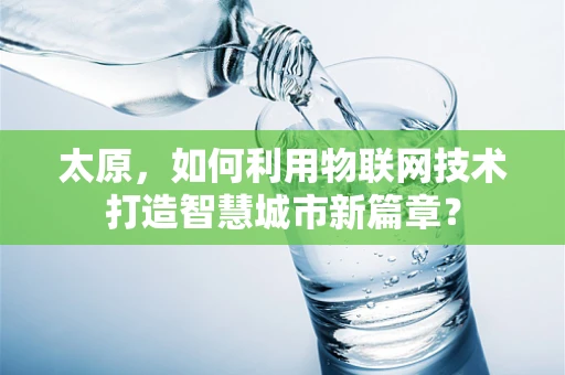 太原，如何利用物联网技术打造智慧城市新篇章？