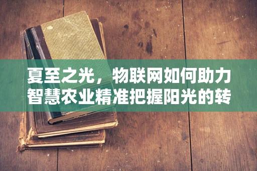 夏至之光，物联网如何助力智慧农业精准把握阳光的转折？