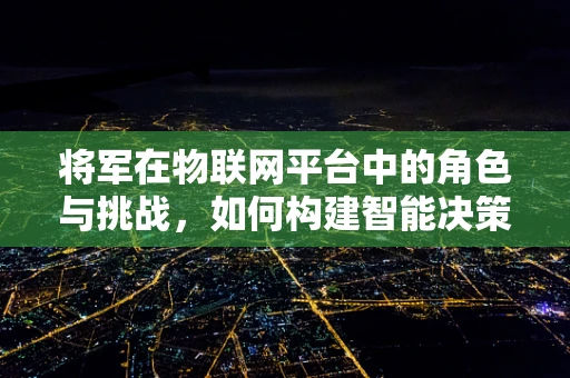 将军在物联网平台中的角色与挑战，如何构建智能决策的指挥中心？