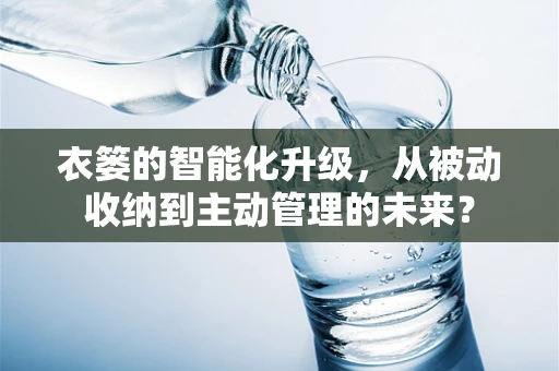 衣篓的智能化升级，从被动收纳到主动管理的未来？