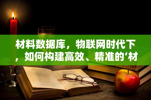 材料数据库，物联网时代下，如何构建高效、精准的‘材料语言’？