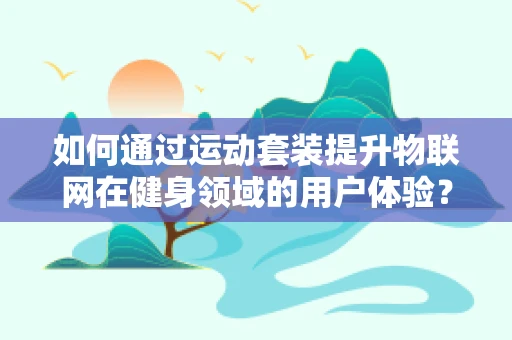 如何通过运动套装提升物联网在健身领域的用户体验？