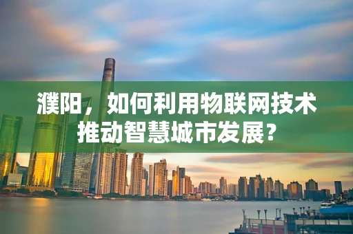 濮阳，如何利用物联网技术推动智慧城市发展？