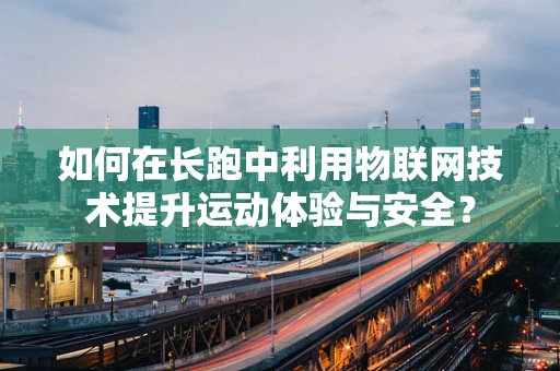 如何在长跑中利用物联网技术提升运动体验与安全？