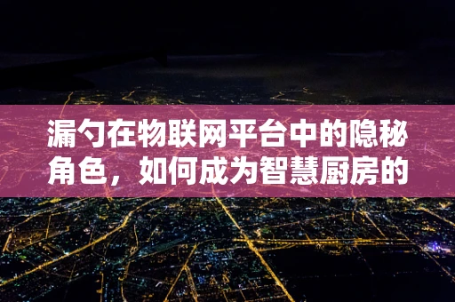 漏勺在物联网平台中的隐秘角色，如何成为智慧厨房的守护者？