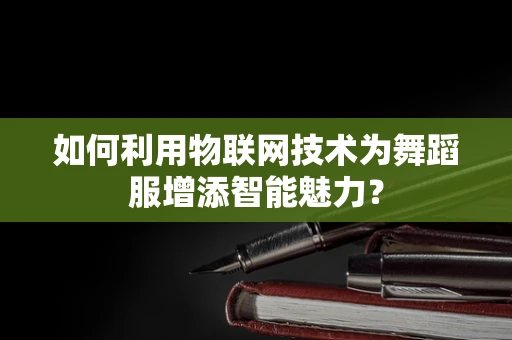 如何利用物联网技术为舞蹈服增添智能魅力？