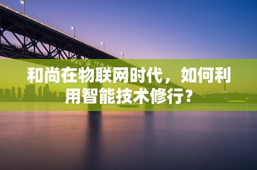 和尚在物联网时代，如何利用智能技术修行？