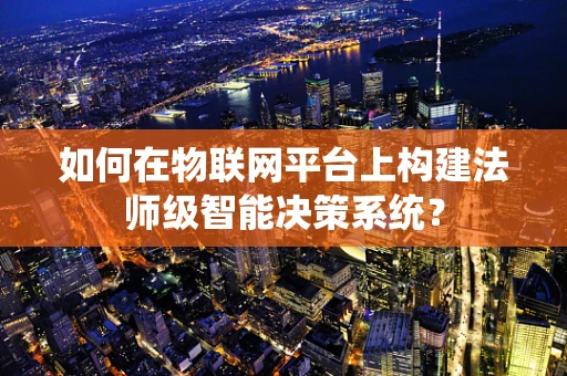 如何在物联网平台上构建法师级智能决策系统？