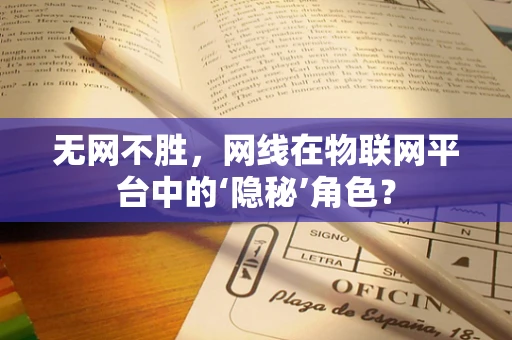 无网不胜，网线在物联网平台中的‘隐秘’角色？