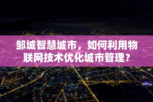 邹城智慧城市，如何利用物联网技术优化城市管理？