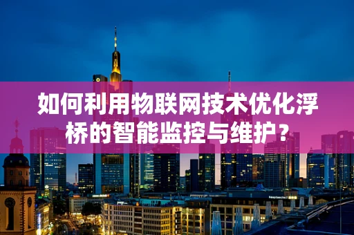 如何利用物联网技术优化浮桥的智能监控与维护？