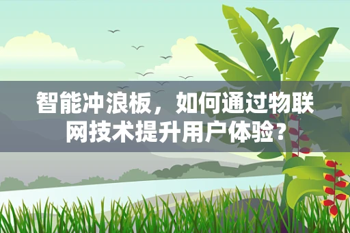 智能冲浪板，如何通过物联网技术提升用户体验？