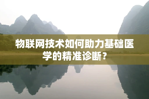 物联网技术如何助力基础医学的精准诊断？