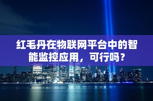 红毛丹在物联网平台中的智能监控应用，可行吗？