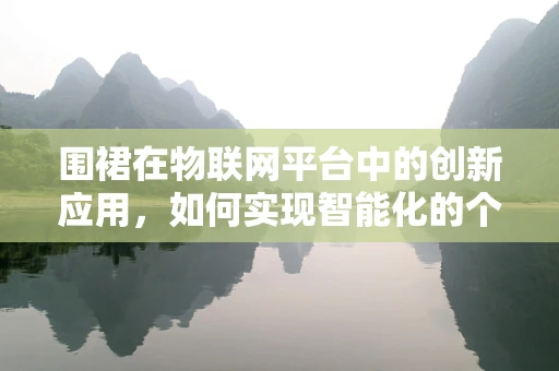 围裙在物联网平台中的创新应用，如何实现智能化的个人防护装备管理？