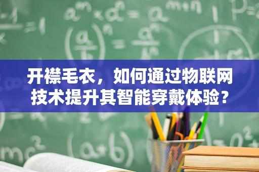 开襟毛衣，如何通过物联网技术提升其智能穿戴体验？