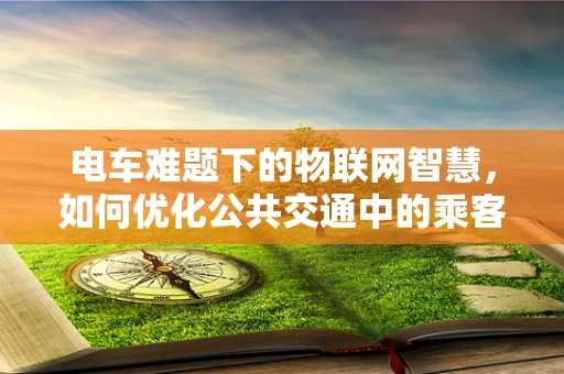 电车难题下的物联网智慧，如何优化公共交通中的乘客体验？