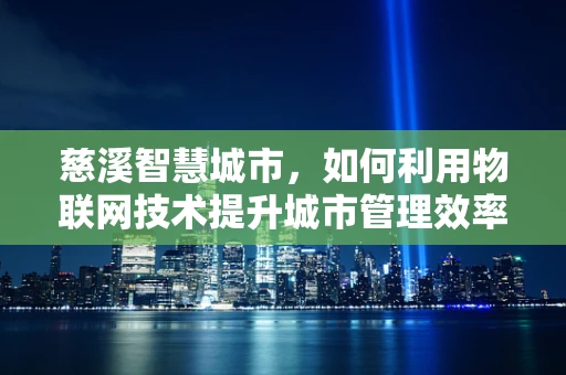 慈溪智慧城市，如何利用物联网技术提升城市管理效率？