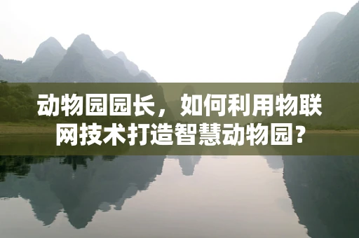 动物园园长，如何利用物联网技术打造智慧动物园？