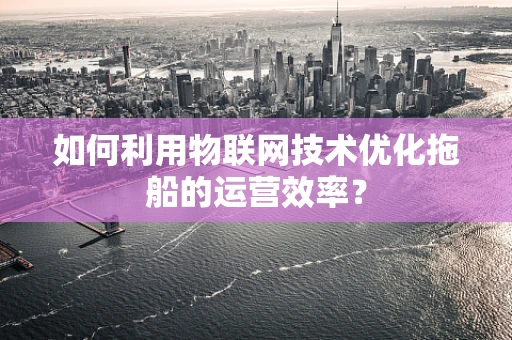 如何利用物联网技术优化拖船的运营效率？