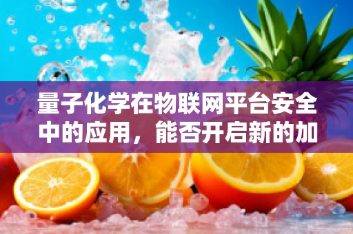 量子化学在物联网平台安全中的应用，能否开启新的加密时代？