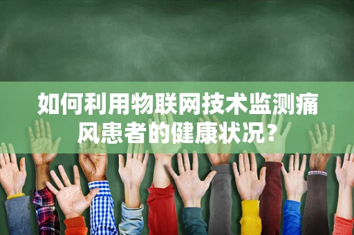 如何利用物联网技术监测痛风患者的健康状况？