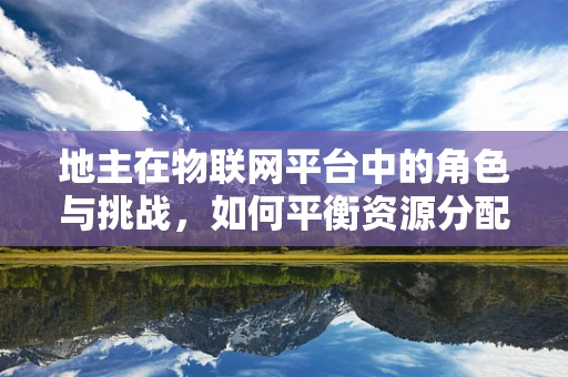 地主在物联网平台中的角色与挑战，如何平衡资源分配与高效利用？