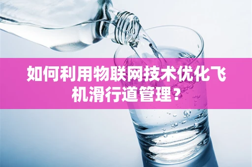 如何利用物联网技术优化飞机滑行道管理？