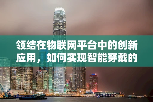 领结在物联网平台中的创新应用，如何实现智能穿戴的个性化与便捷性？