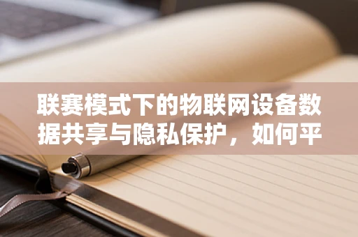 联赛模式下的物联网设备数据共享与隐私保护，如何平衡竞技与安全？