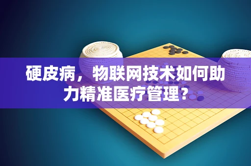 硬皮病，物联网技术如何助力精准医疗管理？