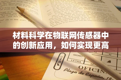 材料科学在物联网传感器中的创新应用，如何实现更高效、更智能的感知？