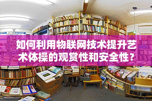 如何利用物联网技术提升艺术体操的观赏性和安全性？