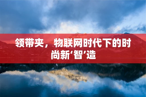 领带夹，物联网时代下的时尚新‘智’造